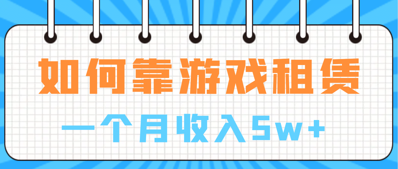 如何靠游戏租赁业务一个月收入5w-58轻创项目库