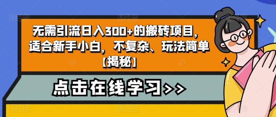 无需引流日入300 的搬砖项目，适合新手小白，不复杂、玩法简单【揭秘】-58轻创项目库