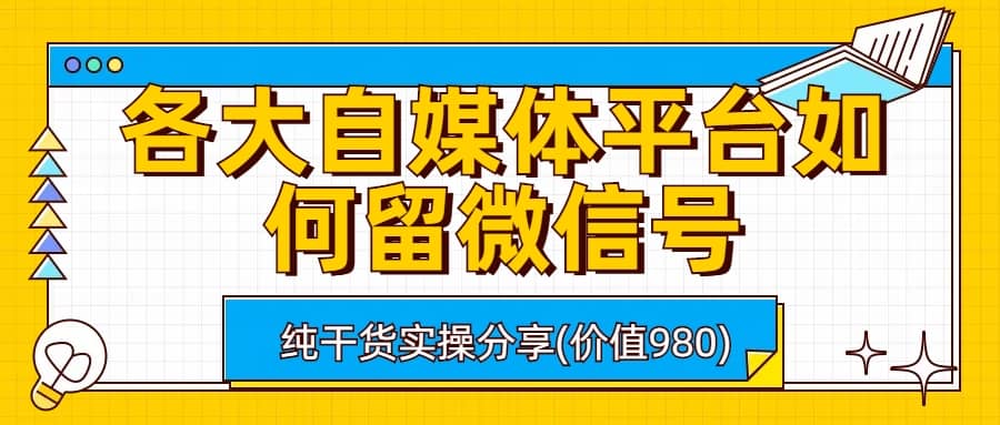 各大自媒体平台如何留微信号，详细实操教学-58轻创项目库