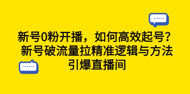 新号0粉开播，如何高效起号？新号破流量拉精准逻辑与方法，引爆直播间-58轻创项目库