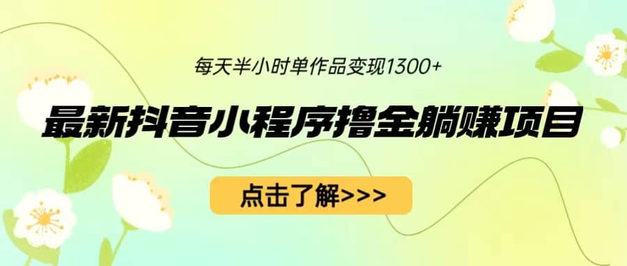 最新抖音小程序撸金躺赚项目，一部手机每天半小时，单个作品变现1300-58轻创项目库