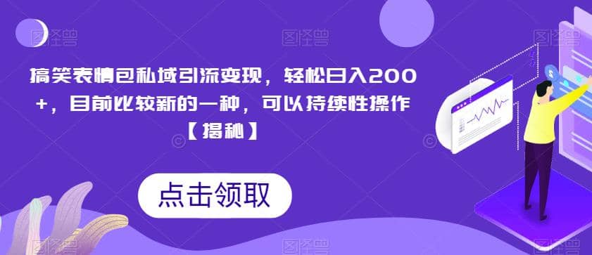 搞笑表情包私域引流变现，轻松日入200 ，目前比较新的一种，可以持续性操作【揭秘】-58轻创项目库