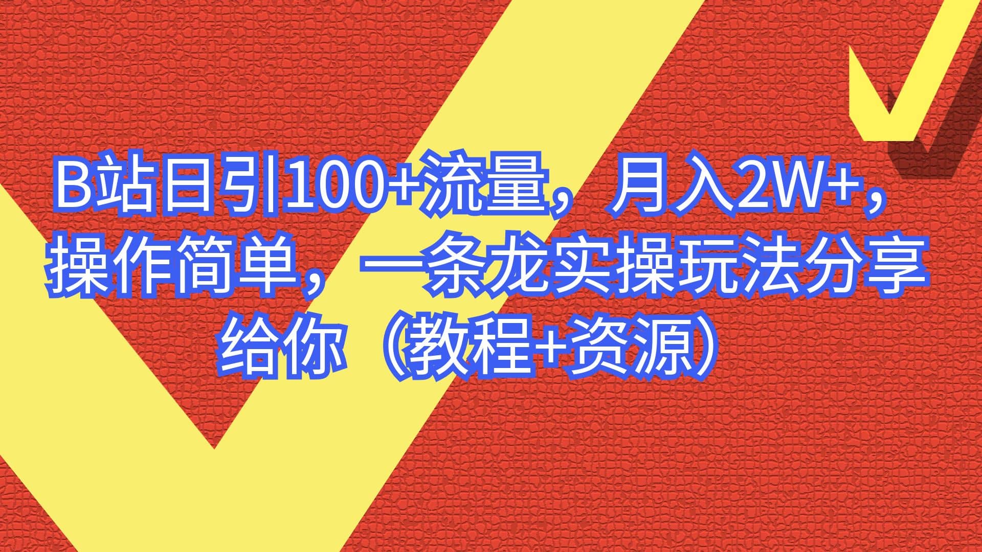 B站日引100 流量，月入2W ，操作简单，一条龙实操玩法分享给你（教程 资源）-58轻创项目库