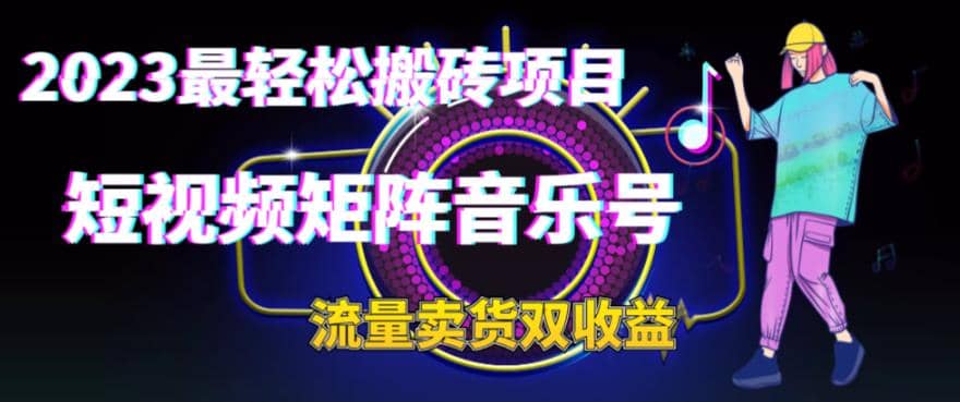 2023最轻松搬砖项目，短视频矩阵音乐号流量收益 卖货收益-58轻创项目库