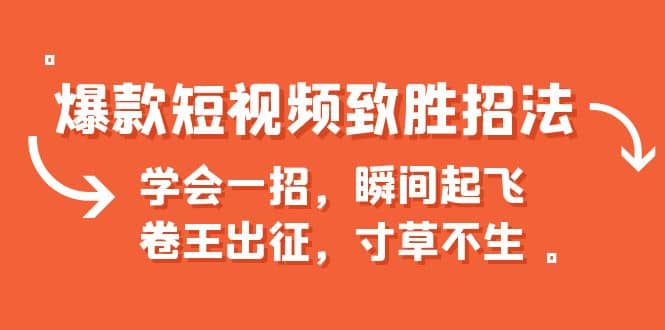 爆款短视频致胜招法，学会一招，瞬间起飞，卷王出征，寸草不生-58轻创项目库