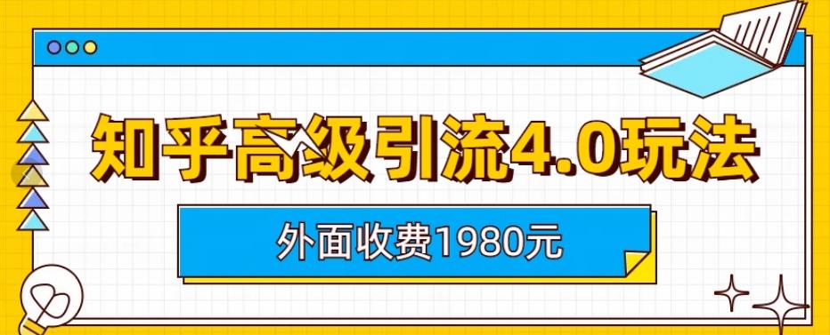 外面收费1980知乎高级引流4.0玩法，纯实操课程【揭秘】-58轻创项目库