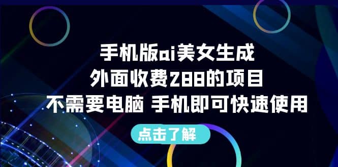 手机版ai美女生成-外面收费288的项目，不需要电脑，手机即可快速使用-58轻创项目库