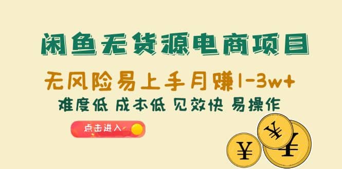 闲鱼无货源电商项目：无风险易上手月赚10000 难度低 成本低 见效快 易操作-58轻创项目库