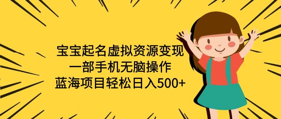 宝宝起名虚拟资源变现，一部手机无脑操作，蓝海项目轻松日入500 （附软件）-58轻创项目库