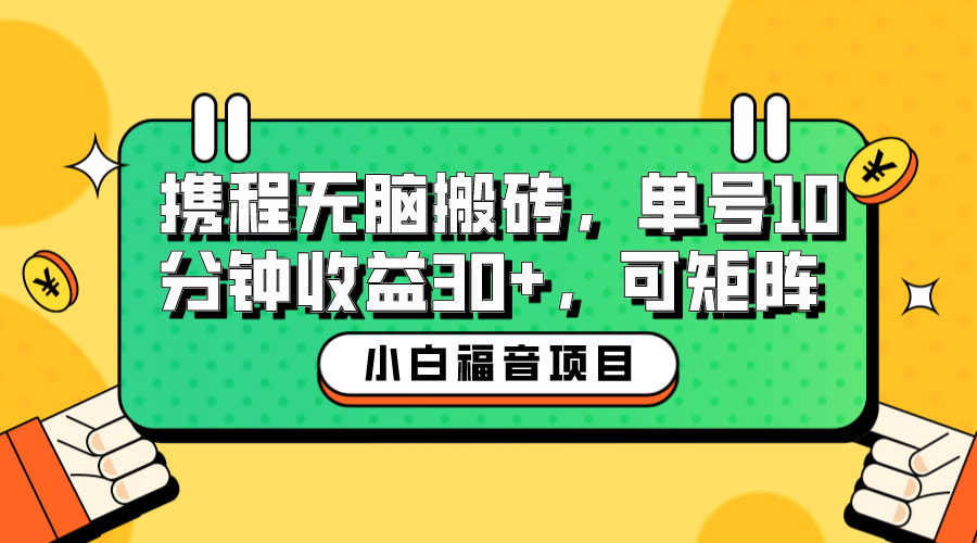 小白新手福音：携程无脑搬砖项目，单号操作10分钟收益30 ，可矩阵可放大-58轻创项目库