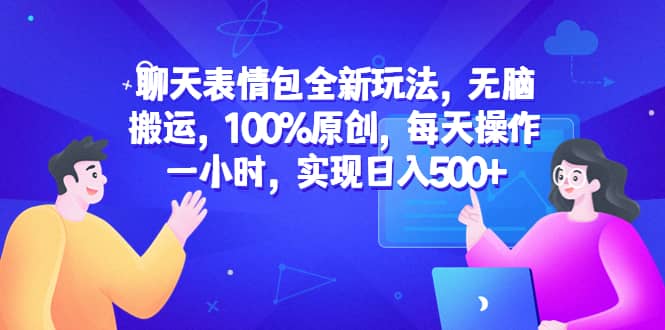 聊天表情包全新玩法，无脑搬运，100%原创，每天操作一小时，实现日入500-58轻创项目库