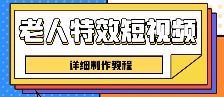 老人特效短视频创作教程，一个月涨粉5w粉丝秘诀 新手0基础学习【全套教程】-58轻创项目库