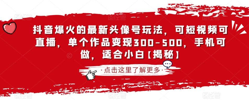 抖音爆火的最新头像号玩法，可短视频可直播，单个作品变现300-500，手机可做，适合小白【揭秘】-58轻创项目库