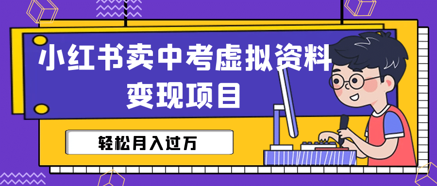 小红书卖中考虚拟资料变现分享课：轻松月入过万（视频 配套资料）-58轻创项目库