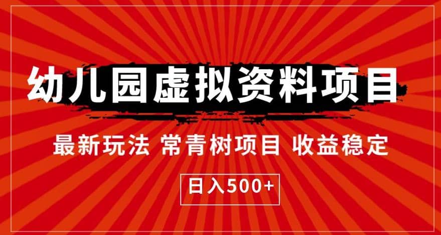 幼儿园虚拟资料项目，最新玩法常青树项目收益稳定，日入500 【揭秘】-58轻创项目库