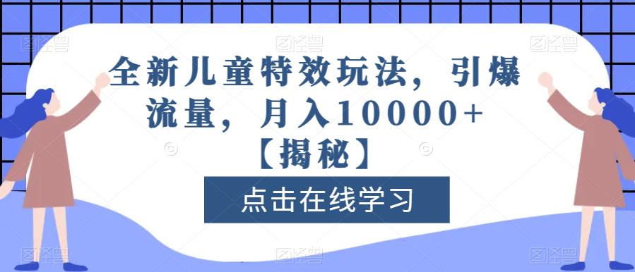 全新儿童特效玩法，引爆流量，月入10000 【揭秘】-58轻创项目库