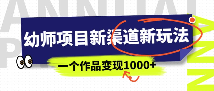 幼师项目新渠道新玩法，一个作品变现1000 ，一部手机实现月入过万-58轻创项目库