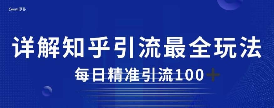 详解知乎引流最全玩法，每日精准引流100 【揭秘】-58轻创项目库