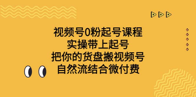 视频号0粉起号课程 实操带上起号 把你的货盘搬视频号 自然流结合微付费-58轻创项目库