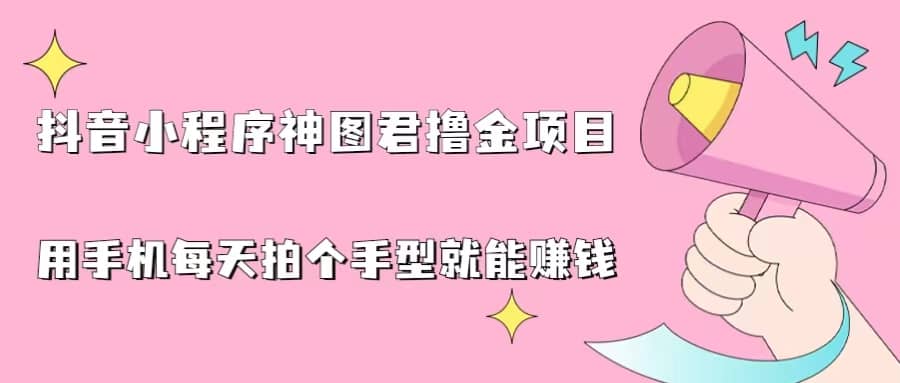 抖音小程序神图君撸金项目，用手机每天拍个手型挂载一下小程序就能赚钱-58轻创项目库