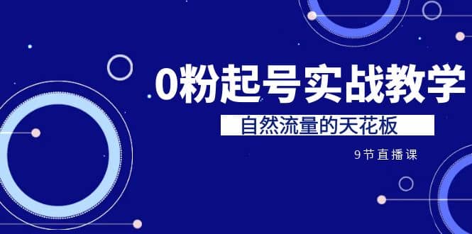 某收费培训7-8月课程：0粉起号实战教学，自然流量的天花板（9节）-58轻创项目库