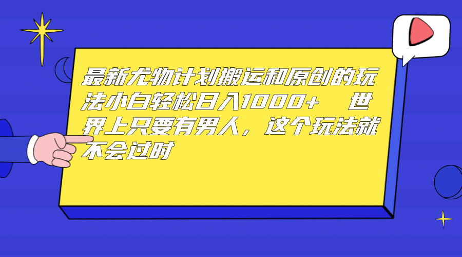 最新尤物计划搬运和原创玩法：小白日入1000  世上只要有男人，玩法就不过时-58轻创项目库