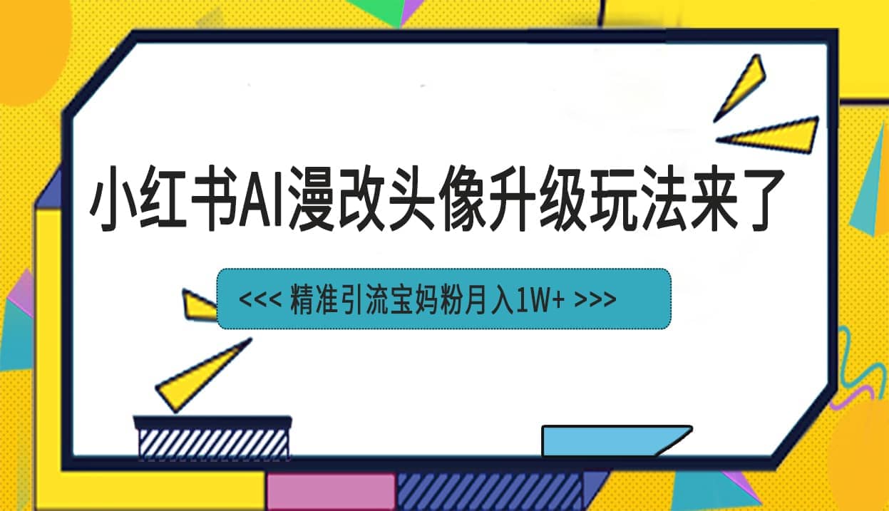 小红书最新AI漫改头像项目，精准引流宝妈粉，月入1w-58轻创项目库