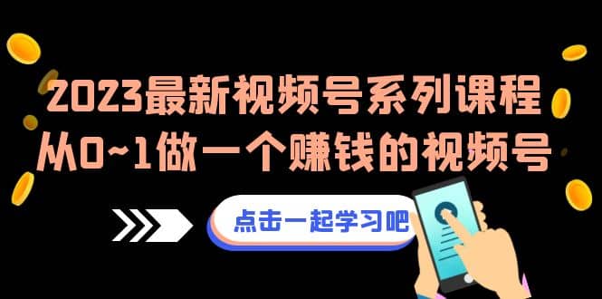 2023最新视频号系列课程，从0~1做一个赚钱的视频号（8节视频课）-58轻创项目库