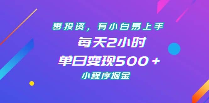 零投资，有小白易上手，每天2小时，单日变现500＋，小程序掘金-58轻创项目库