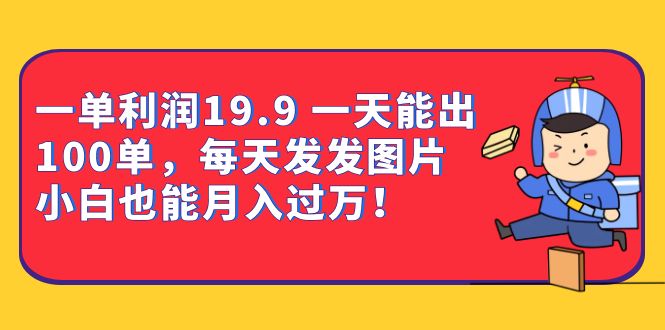 一单利润19.9 一天能出100单，每天发发图片 小白也能月入过万（教程 资料）-58轻创项目库