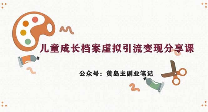 副业拆解：儿童成长档案虚拟资料变现副业，一条龙实操玩法（教程 素材）-58轻创项目库