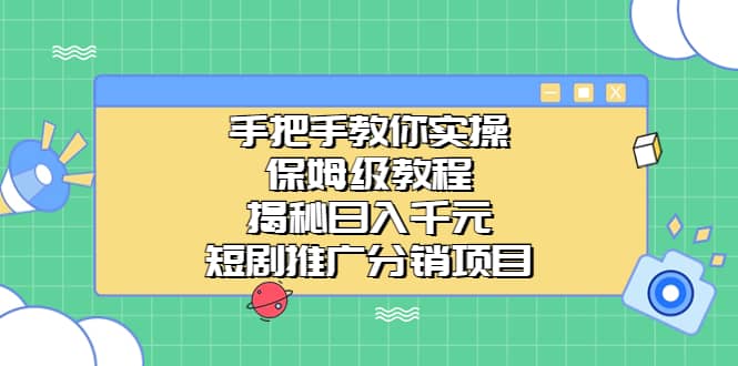 手把手教你实操！保姆级教程揭秘日入千元的短剧推广分销项目-58轻创项目库