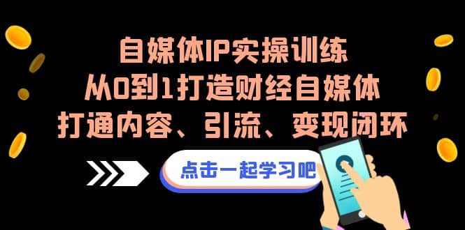 自媒体IP实操训练，从0到1打造财经自媒体，打通内容、引流、变现闭环-58轻创项目库