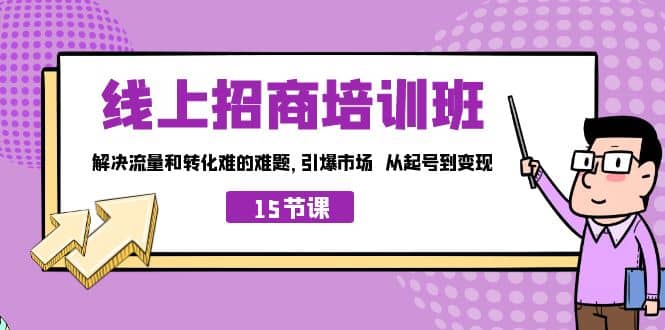 线上·招商培训班，解决流量和转化难的难题 引爆市场 从起号到变现（15节）-58轻创项目库