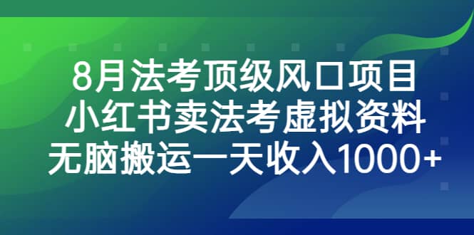 8月法考顶级风口项目，小红书卖法考虚拟资料，无脑搬运一天收入1000-58轻创项目库