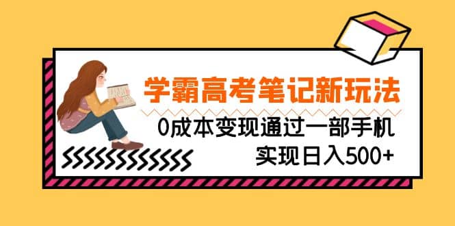 刚需高利润副业，学霸高考笔记新玩法，0成本变现通过一部手机实现日入500-58轻创项目库