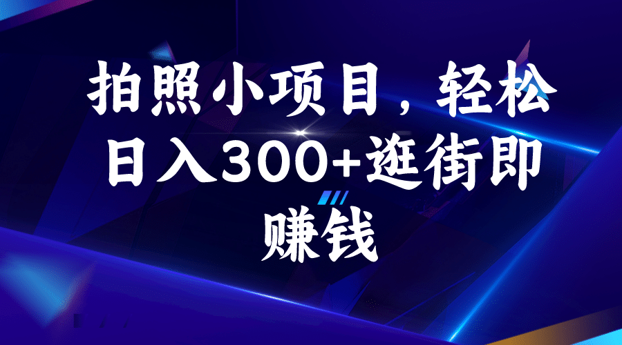 拍照小项目，轻松日入300 逛街即赚钱-58轻创项目库