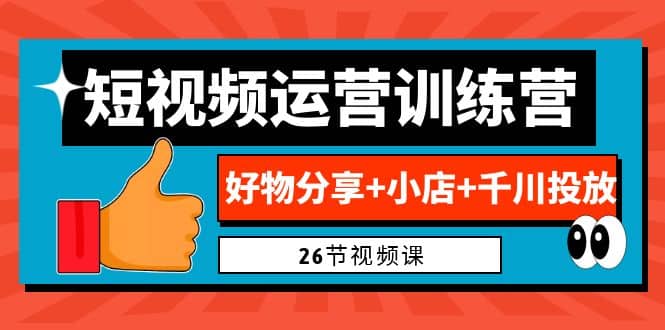 0基础短视频运营训练营：好物分享 小店 千川投放（26节视频课）-58轻创项目库