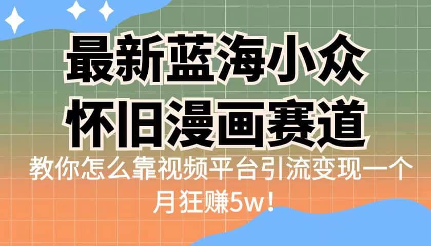 最新蓝海小众怀旧漫画赛道 高转化一单29.9 靠视频平台引流变现一个月狂赚5w-58轻创项目库