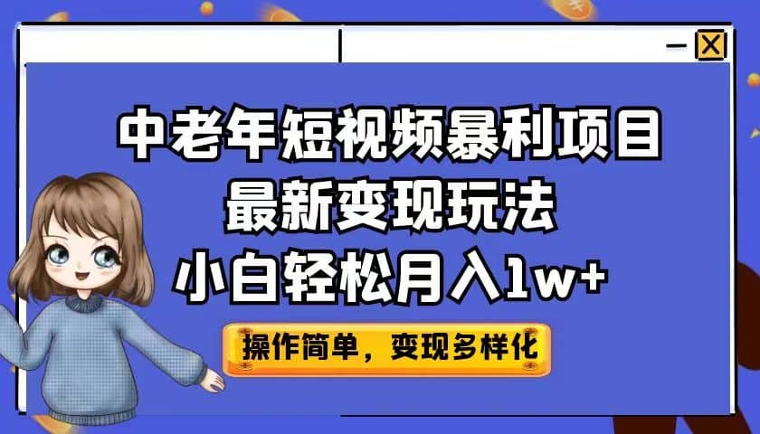 中老年短视频暴利项目最新变现玩法，小白轻松月入1w-58轻创项目库