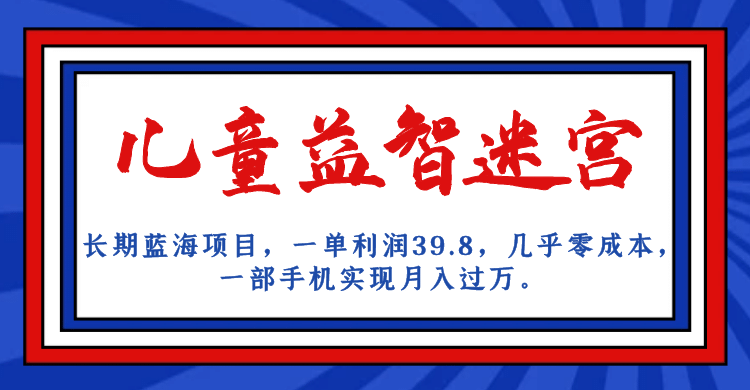 长期蓝海项目 儿童益智迷宫 一单利润39.8 几乎零成本 一部手机实现月入过万-58轻创项目库