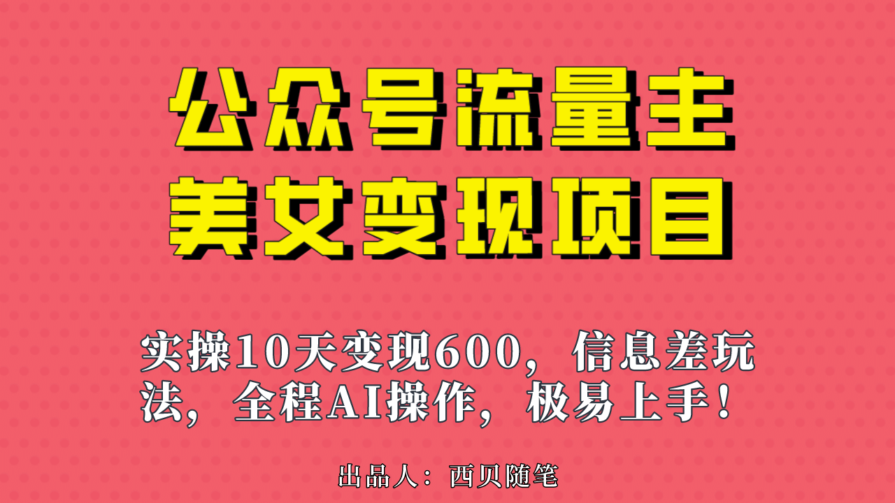 公众号流量主美女变现项目，实操10天变现600 ，一个小副业利用AI无脑搬-58轻创项目库