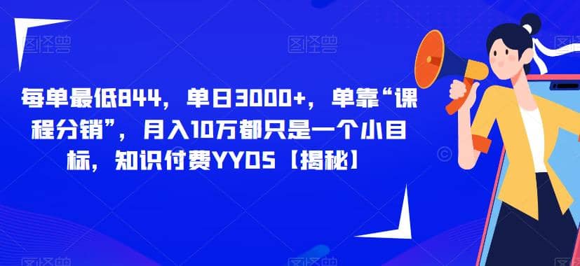 每单最低844，单日3000 ，单靠“课程分销”，月入10万都只是一个小目标，知识付费YYDS【揭秘】-58轻创项目库