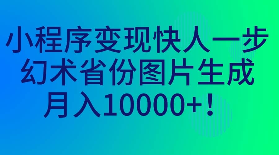 小程序变现快人一步，幻术省份图片生成，月入10000-58轻创项目库