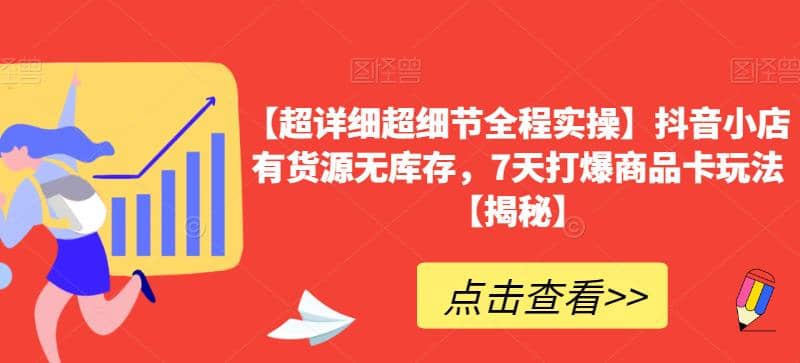 【超详细超细节全程实操】抖音小店有货源无库存，7天打爆商品卡玩法【揭秘】-58轻创项目库