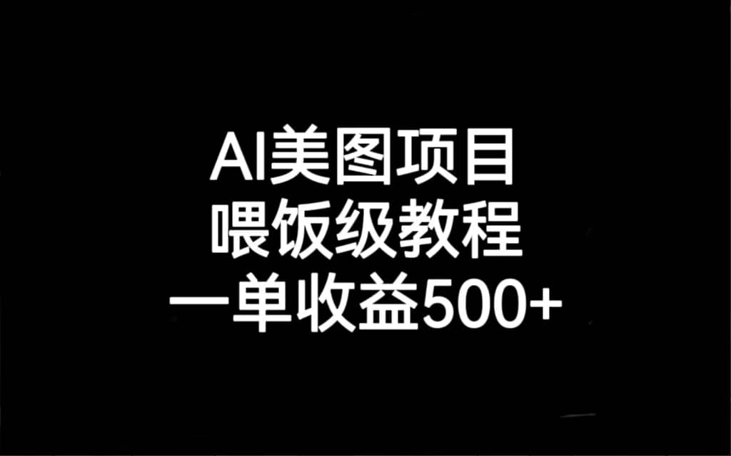 AI美图项目，喂饭级教程，一单收益500-58轻创项目库