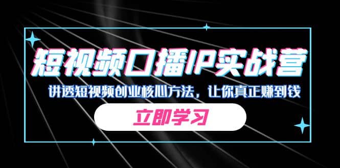 某收费培训：短视频口播IP实战营，讲透短视频创业核心方法，让你真正赚到钱-58轻创项目库