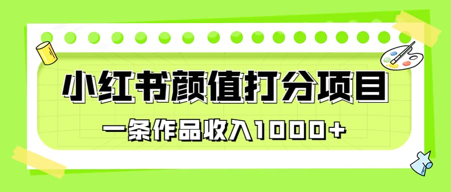 适合0基础小白的小红书颜值打分项目，一条作品收入1000-58轻创项目库