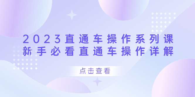 2023直通车操作 系列课，新手必看直通车操作详解-58轻创项目库