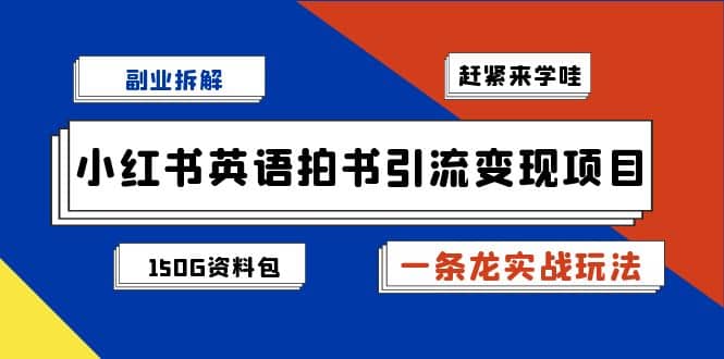 副业拆解：小红书英语拍书引流变现项目【一条龙实战玩法 150G资料包】-58轻创项目库